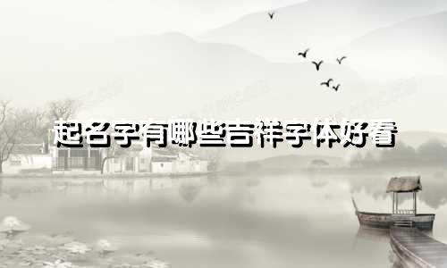 起名字有哪些吉祥字体好看