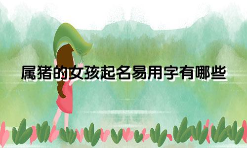 属猪的女孩起名易用字有哪些