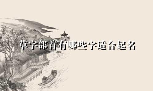 草字部首有哪些字适合起名