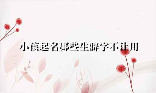 小孩起名哪些生僻字不让用