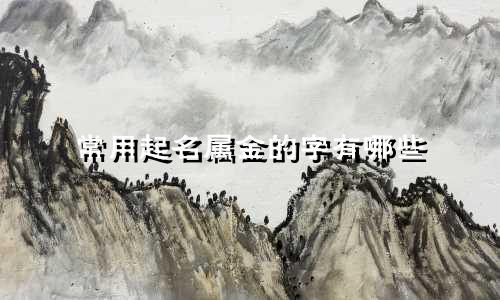 常用起名属金的字有哪些