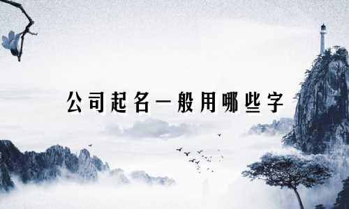 公司起名一般用哪些字
