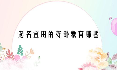 起名宜用的好卦象有哪些