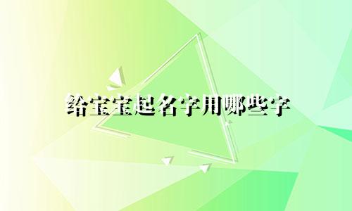给宝宝起名字用哪些字