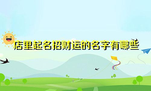 店里起名招财运的名字有哪些