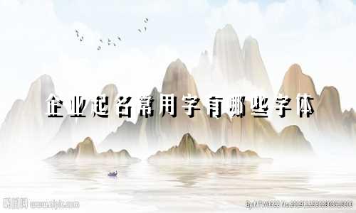 企业起名常用字有哪些字体
