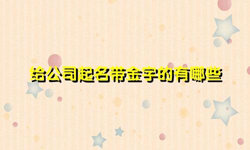 给公司起名带金字的有哪些