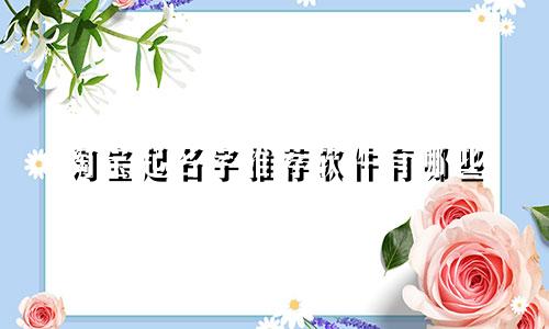 淘宝起名字推荐软件有哪些