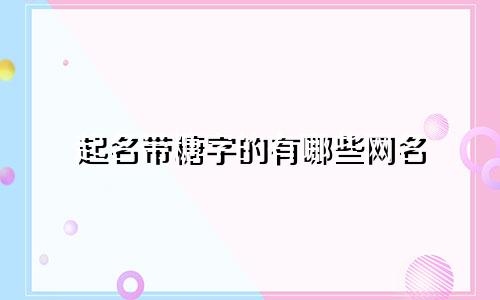 起名带糖字的有哪些网名