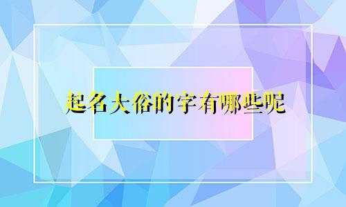 起名大俗的字有哪些呢