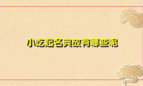 小吃起名典故有哪些呢