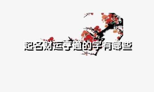 起名财运亨通的字有哪些