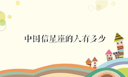 中国信星座的人有多少