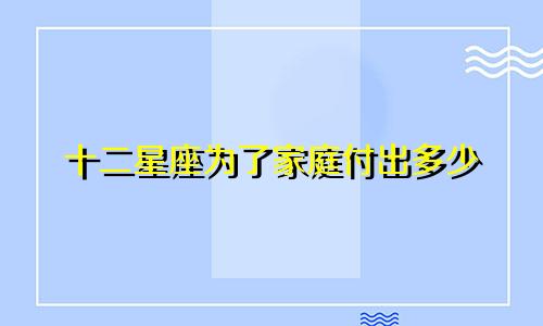 十二星座为了家庭付出多少