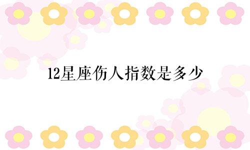 12星座伤人指数是多少