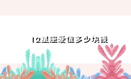 12星座爱值多少块钱