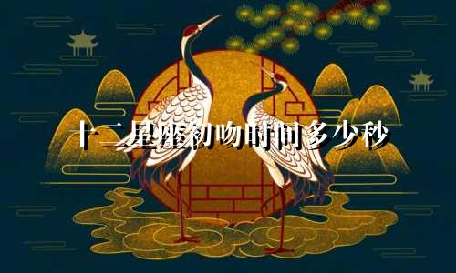 十二星座初吻时间多少秒