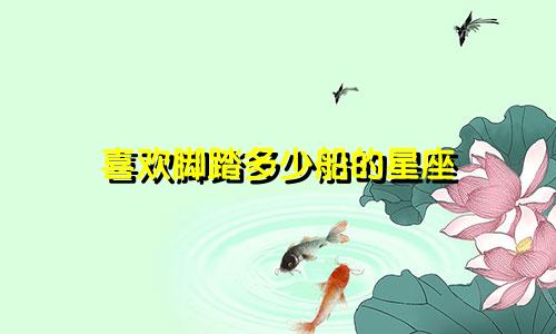 喜欢脚踏多少船的星座