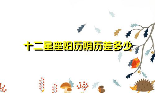 十二星座阳历阴历差多少