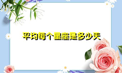 平均每个星座是多少天