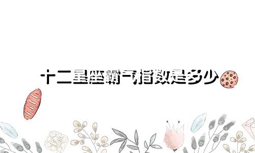十二星座霸气指数是多少
