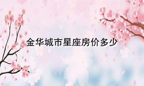 金华城市星座房价多少