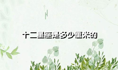 十二星座是多少厘米的