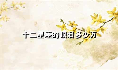 十二星座的眼泪多少万