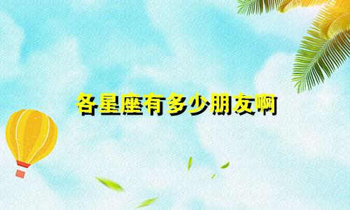 各星座有多少朋友啊