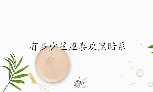 有多少星座喜欢黑暗系