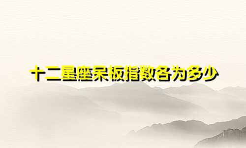 十二星座呆板指数各为多少