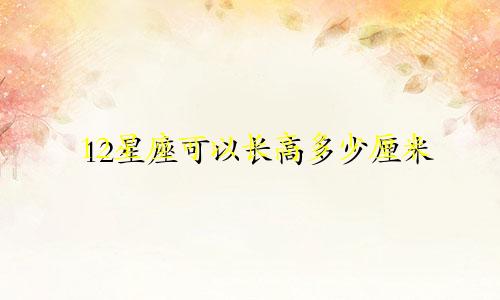 12星座可以长高多少厘米