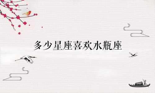 多少星座喜欢水瓶座
