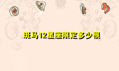 斑马12星座限定多少根