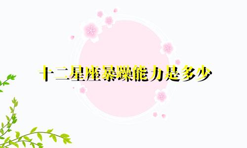 十二星座暴躁能力是多少