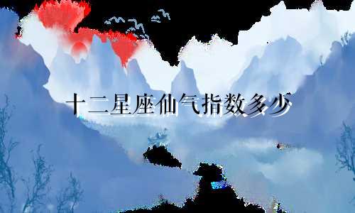 十二星座仙气指数多少