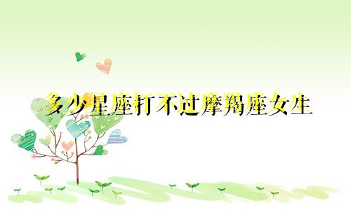 多少星座打不过摩羯座女生