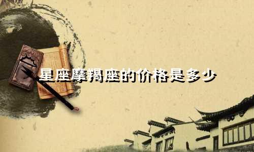 星座摩羯座的价格是多少