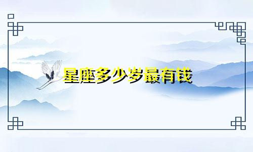 星座多少岁最有钱