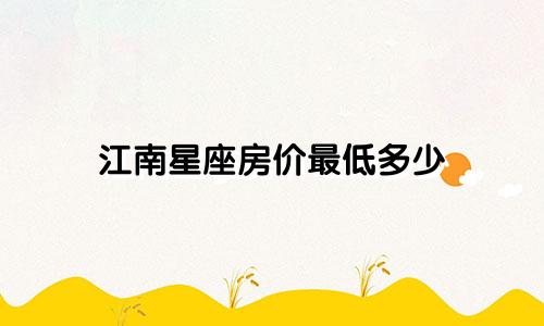 江南星座房价最低多少