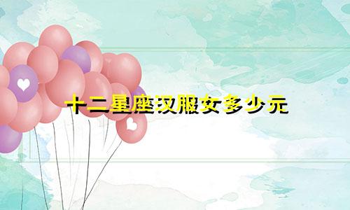 十二星座汉服女多少元
