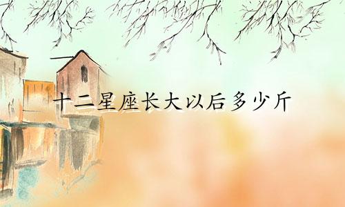 十二星座长大以后多少斤