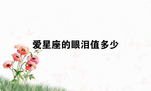 爱星座的眼泪值多少