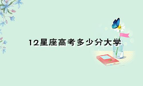 12星座高考多少分大学