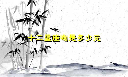 十二星座吻是多少元