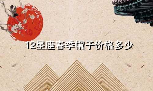 12星座春季帽子价格多少