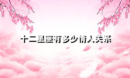 十二星座有多少情人关系