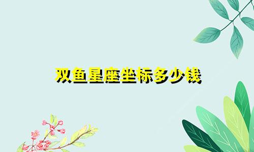 双鱼星座坐标多少钱