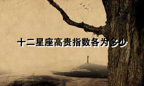 十二星座高贵指数各为多少