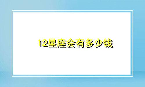 12星座会有多少钱